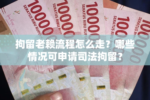 武汉拘留老赖流程怎么走?哪些情况可申请司法拘留? 武汉拘留老赖流程怎么走?哪些情况可申请司法拘留?