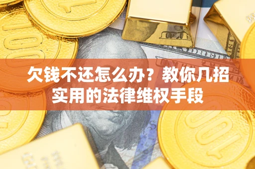 武汉欠钱不还怎么办？教你几招实用的法律维权手段