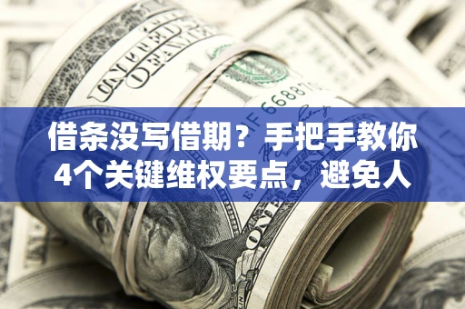 武汉借条没写借期？手把手教你4个关键维权要点，避免人财两空