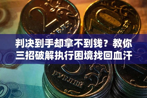 武汉判决到手却拿不到钱？教你三招破解执行困境找回血汗钱