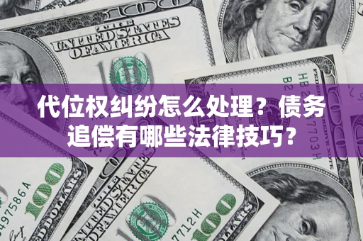 武汉代位权纠纷怎么处理？债务追偿有哪些法律技巧？