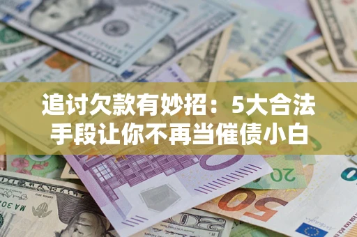 武汉追讨欠款有妙招：5大合法手段让你不再当催债小白