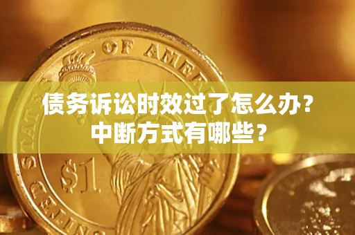 武汉债务诉讼时效过了怎么办？中断方式有哪些？