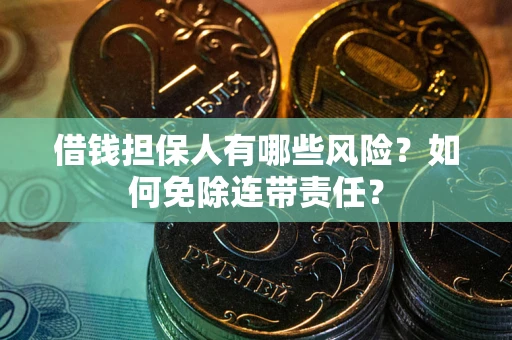 武汉借钱担保人有哪些风险？如何免除连带责任？
