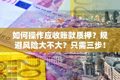 武汉如何操作应收账款质押？规避风险大不大？只需三步！