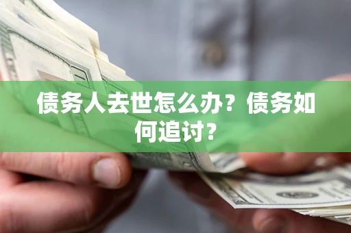 武汉债务人去世怎么办？债务如何追讨？