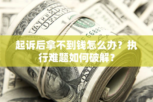 武汉起诉后拿不到钱怎么办？执行难题如何破解？