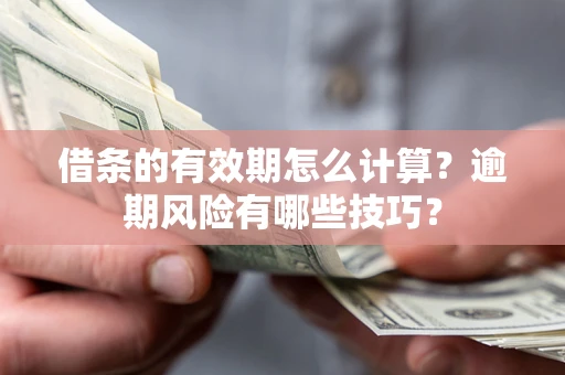 武汉借条的有效期怎么计算？逾期风险有哪些技巧？