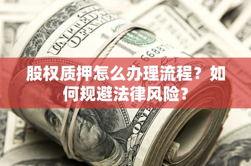 武汉股权质押怎么办理流程？如何规避法律风险？