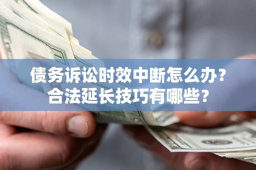 武汉债务诉讼时效中断怎么办？合法延长技巧有哪些？