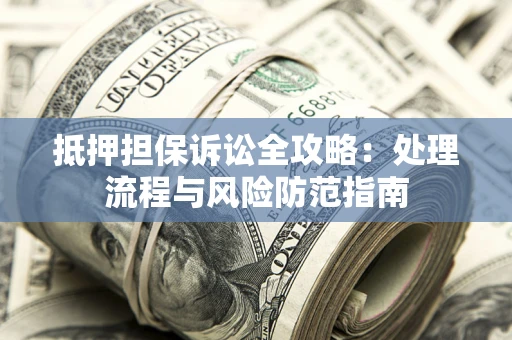 武汉抵押担保诉讼全攻略：处理流程与风险防范指南