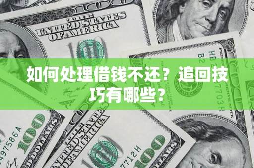 武汉如何处理借钱不还？追回技巧有哪些？