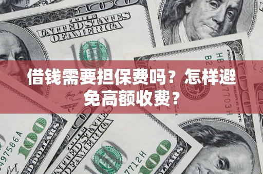 武汉借钱需要担保费吗？怎样避免高额收费？