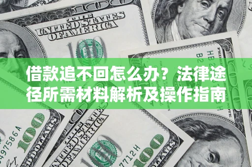 武汉借款追不回怎么办？法律途径所需材料解析及操作指南