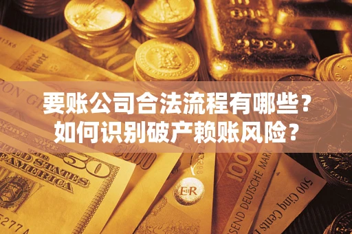 武汉要账公司合法流程有哪些？如何识别破产赖账风险？