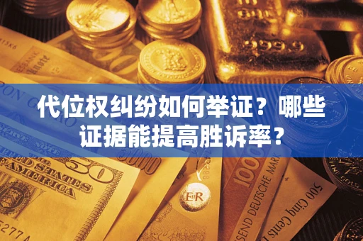 武汉代位权纠纷如何举证？哪些证据能提高胜诉率？
