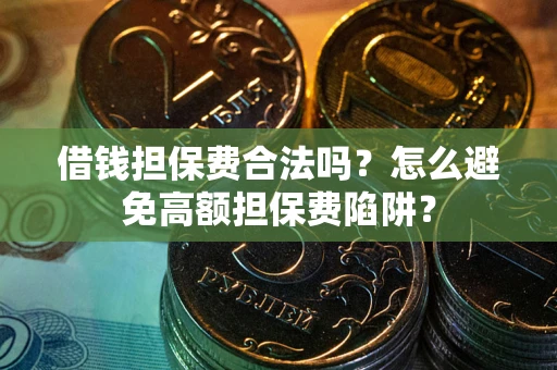 武汉借钱担保费合法吗？怎么避免高额担保费陷阱？