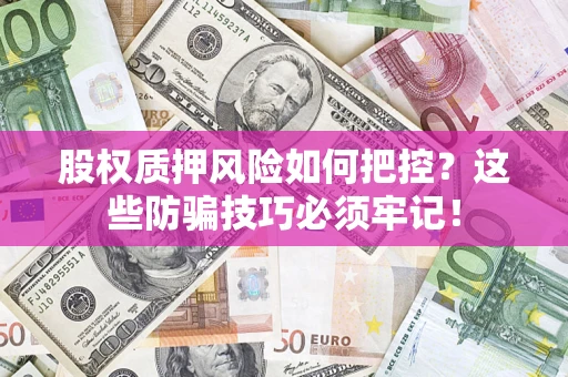 武汉股权质押风险如何把控？这些防骗技巧必须牢记！