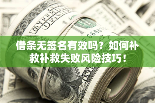 武汉借条无签名有效吗？如何补救补救失败风险技巧！