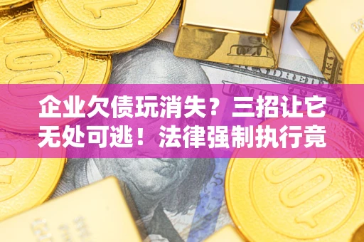 武汉企业欠债玩消失？三招让它无处可逃！法律强制执行竟比讨债公司还狠？