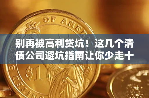 武汉别再被高利贷坑！这几个清债公司避坑指南让你少走十年弯路