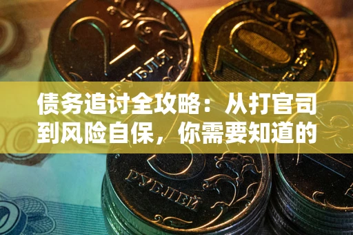 武汉债务追讨全攻略：从打官司到风险自保，你需要知道的法律智慧
