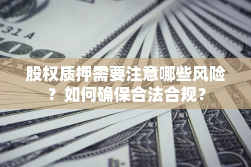 武汉股权质押需要注意哪些风险？如何确保合法合规？