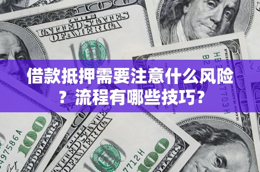 武汉借款抵押需要注意什么风险？流程有哪些技巧？
