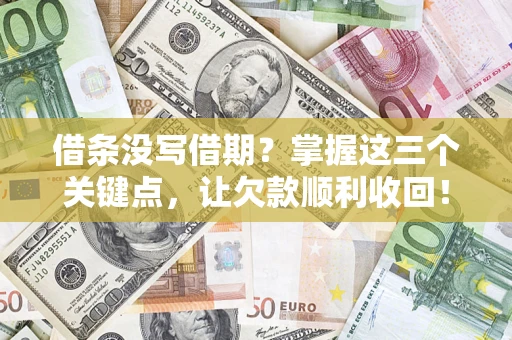 武汉借条没写借期？掌握这三个关键点，让欠款顺利收回！