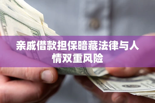 武汉亲戚借款担保暗藏法律与人情双重风险