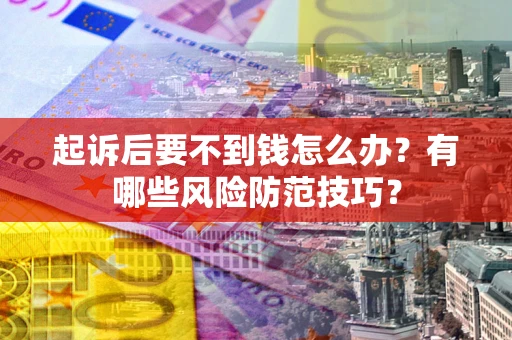 武汉起诉后要不到钱怎么办？有哪些风险防范技巧？