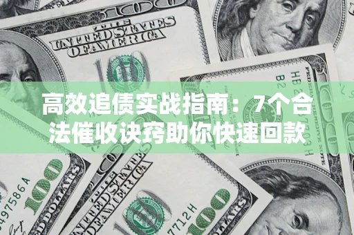 武汉高效追债实战指南：7个合法催收诀窍助你快速回款