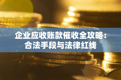 武汉企业应收账款催收全攻略：合法手段与法律红线