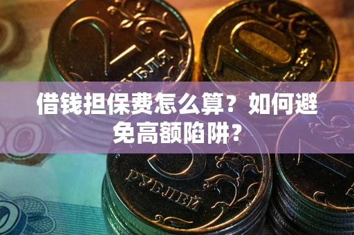 武汉借钱担保费怎么算？如何避免高额陷阱？