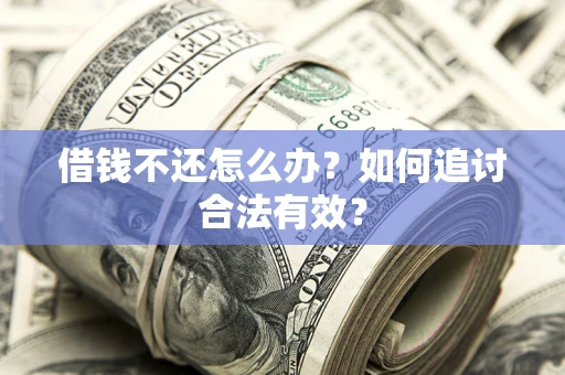 武汉借钱不还怎么办？如何追讨合法有效？