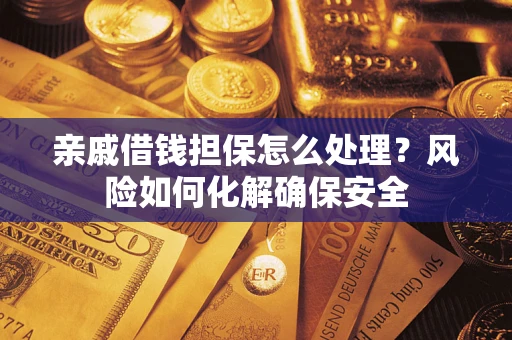 武汉亲戚借钱担保怎么处理？风险如何化解确保安全