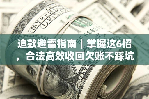 武汉追款避雷指南｜掌握这6招，合法高效收回欠账不踩坑