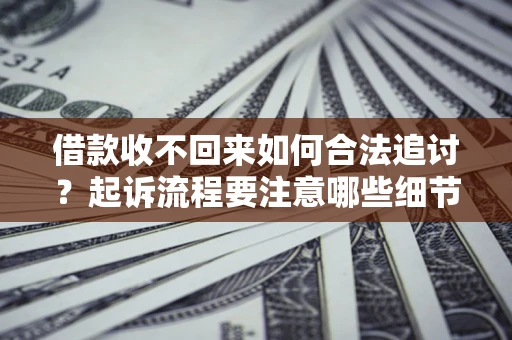 武汉借款收不回来如何合法追讨？起诉流程要注意哪些细节？