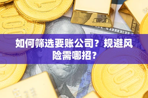 武汉如何筛选要账公司？规避风险需哪招？