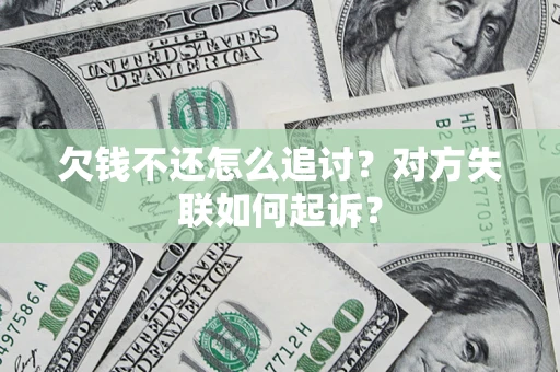 武汉欠钱不还怎么追讨？对方失联如何起诉？