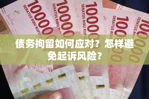 武汉债务拘留如何应对？怎样避免起诉风险？