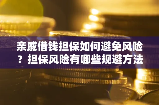 武汉亲戚借钱担保如何避免风险？担保风险有哪些规避方法？