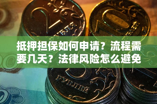 武汉抵押担保如何申请？流程需要几天？法律风险怎么避免？避坑指南