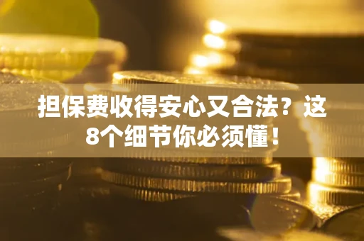 武汉担保费收得安心又合法？这8个细节你必须懂！