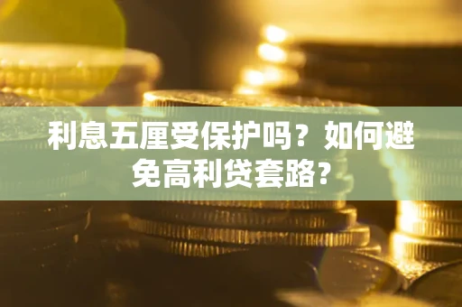 武汉利息五厘受保护吗？如何避免高利贷套路？