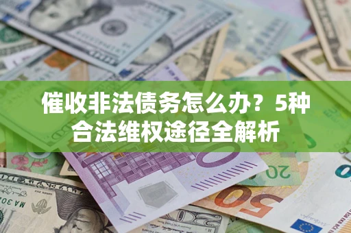 武汉催收非法债务怎么办？5种合法维权途径全解析