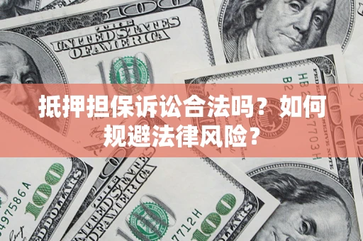 武汉抵押担保诉讼合法吗？如何规避法律风险？