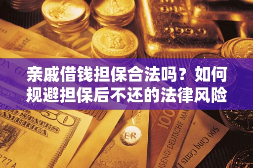 武汉亲戚借钱担保合法吗？如何规避担保后不还的法律风险？