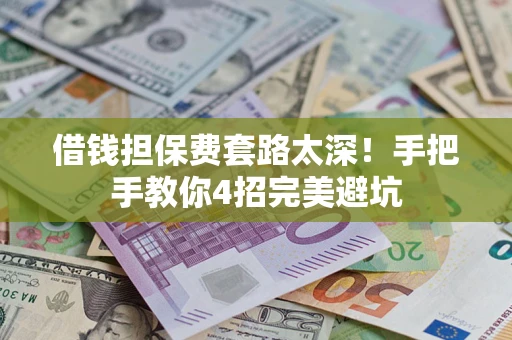 武汉借钱担保费套路太深！手把手教你4招完美避坑