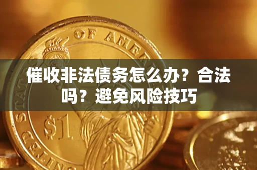 武汉催收非法债务怎么办？合法吗？避免风险技巧